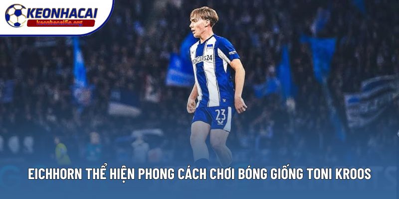 Eichhorn thể hiện phong cách chơi bóng giống Toni Kroos